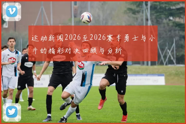 运动新闻2026至2026赛季勇士与小牛的精彩对决回顾与分析